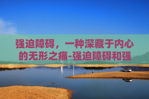 强迫障碍，一种深藏于内心的无形之痛-强迫障碍和强迫症一样吗