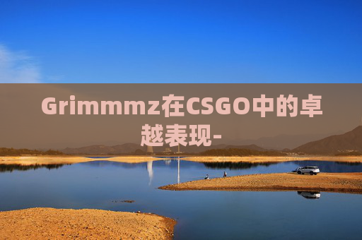Grimmmz在CSGO中的卓越表现-