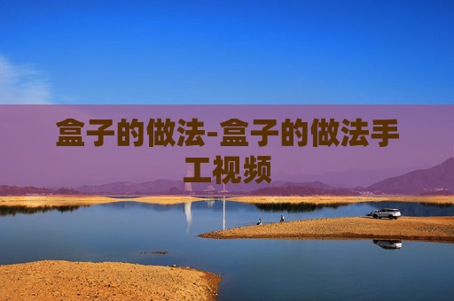 盒子的做法-盒子的做法手工视频