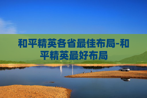 和平精英各省最佳布局-和平精英最好布局