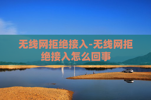 无线网拒绝接入-无线网拒绝接入怎么回事