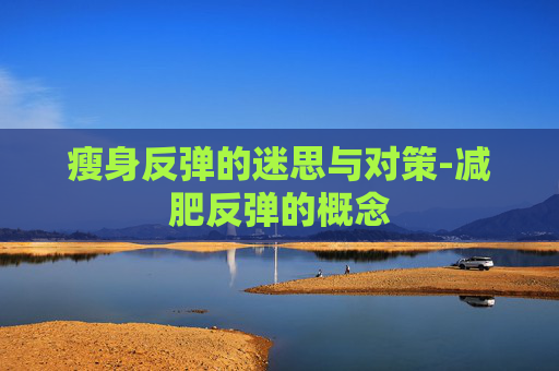 瘦身反弹的迷思与对策-减肥反弹的概念