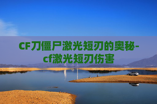 CF刀僵尸激光短刃的奥秘-cf激光短刃伤害