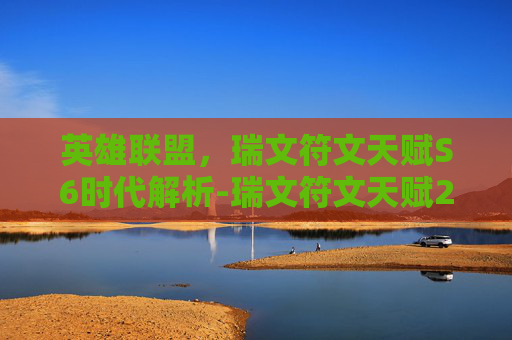 英雄联盟，瑞文符文天赋S6时代解析-瑞文符文天赋2020