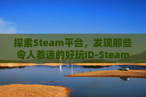 探索Steam平台，发现那些令人着迷的好玩ID-Steam好玩的角色扮演游戏