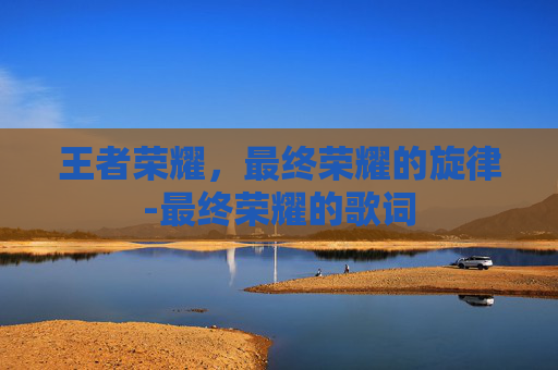 王者荣耀，最终荣耀的旋律-最终荣耀的歌词