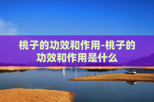 桃子的功效和作用-桃子的功效和作用是什么