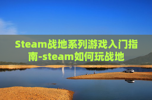 Steam战地系列游戏入门指南-steam如何玩战地