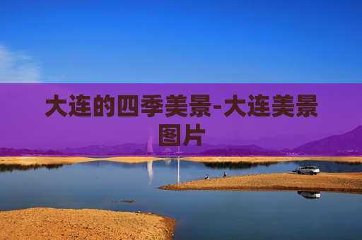 大连的四季美景-大连美景图片