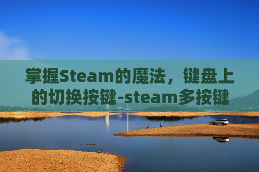 掌握Steam的魔法，键盘上的切换按键-steam多按键切换开启