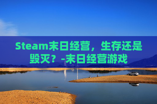 Steam末日经营，生存还是毁灭？-末日经营游戏