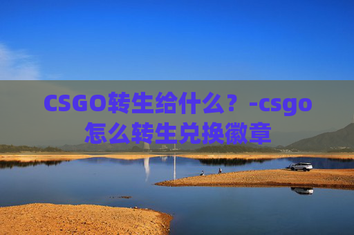 CSGO转生给什么？-csgo怎么转生兑换徽章
