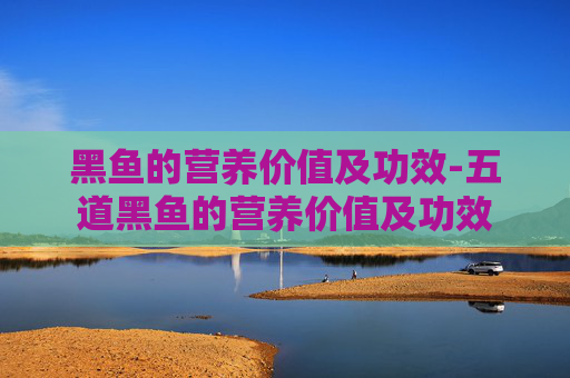 黑鱼的营养价值及功效-五道黑鱼的营养价值及功效
