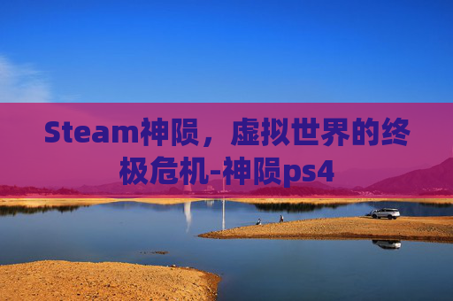 Steam神陨，虚拟世界的终极危机-神陨ps4