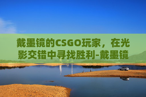 戴墨镜的CSGO玩家，在光影交错中寻找胜利-戴墨镜的头像