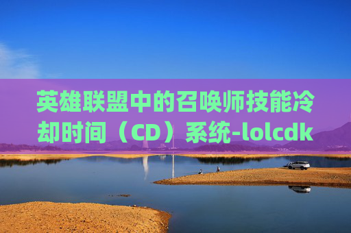 英雄联盟中的召唤师技能冷却时间（CD）系统-lolcdkey兑换码领取网站