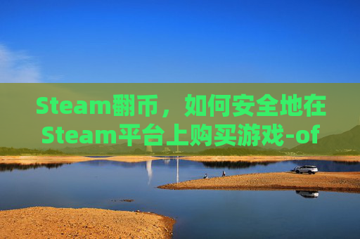 Steam翻币，如何安全地在Steam平台上购买游戏-official steam翻译