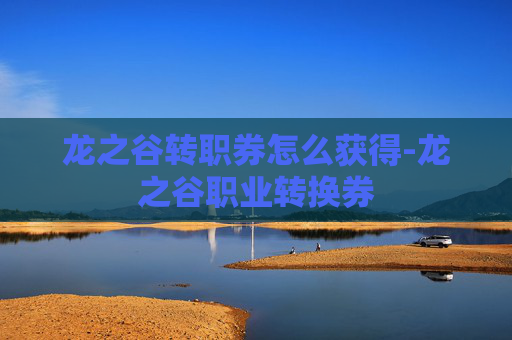 龙之谷转职券怎么获得-龙之谷职业转换券