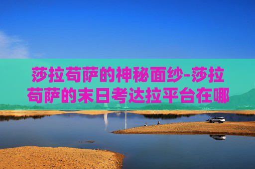 莎拉苟萨的神秘面纱-莎拉苟萨的末日考达拉平台在哪