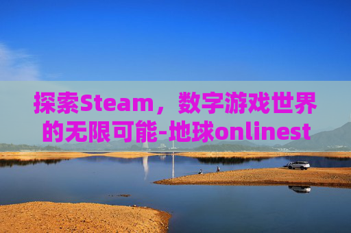 探索Steam，数字游戏世界的无限可能-地球onlinesteam