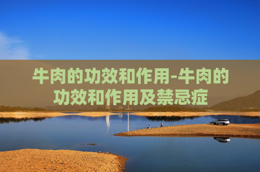 牛肉的功效和作用-牛肉的功效和作用及禁忌症