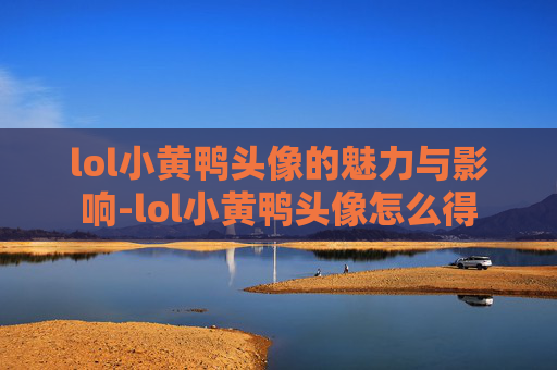 lol小黄鸭头像的魅力与影响-lol小黄鸭头像怎么得