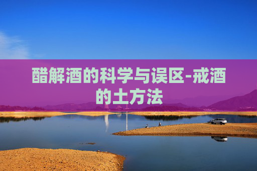 醋解酒的科学与误区-戒酒的土方法