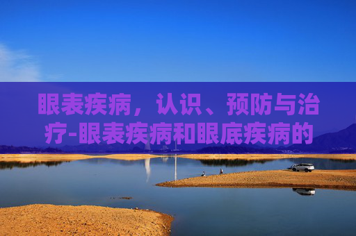 眼表疾病，认识、预防与治疗-眼表疾病和眼底疾病的区别