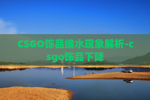 CSGO饰品缩水现象解析-csgo饰品下降