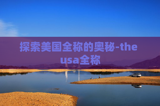 探索美国全称的奥秘-the usa全称