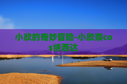 小欣的奇妙冒险-小欣奈cos纳西达