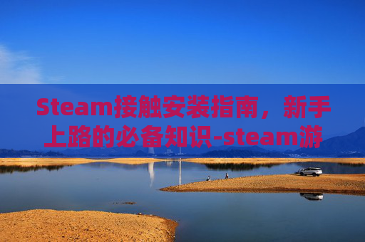 Steam接触安装指南，新手上路的必备知识-steam游戏安装过程中遇到一个问题
