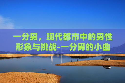 一分男，现代都市中的男性形象与挑战-一分男的小曲