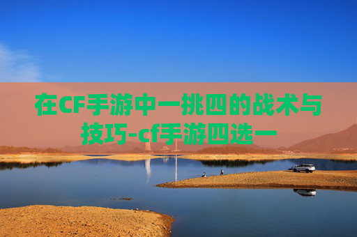 在CF手游中一挑四的战术与技巧-cf手游四选一