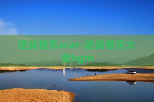 逆战音乐scar-逆战音乐大全bgm