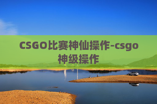 CSGO比赛神仙操作-csgo神级操作
