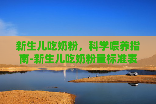 新生儿吃奶粉，科学喂养指南-新生儿吃奶粉量标准表