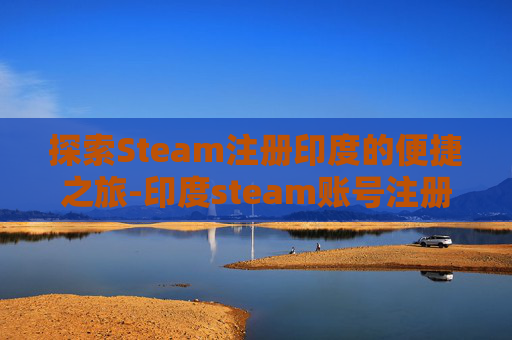 探索Steam注册印度的便捷之旅-印度steam账号注册
