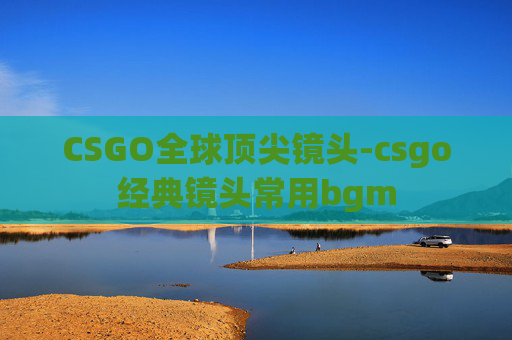 CSGO全球顶尖镜头-csgo经典镜头常用bgm