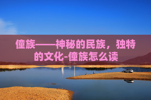 僮族——神秘的民族，独特的文化-僮族怎么读