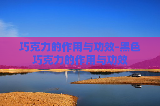 巧克力的作用与功效-黑色巧克力的作用与功效