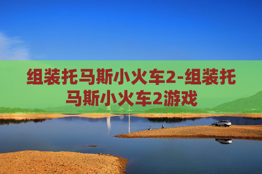组装托马斯小火车2-组装托马斯小火车2游戏