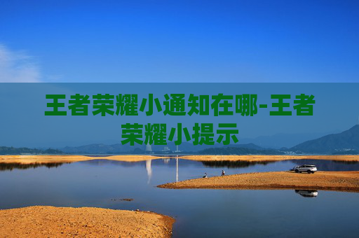 王者荣耀小通知在哪-王者荣耀小提示