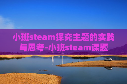 小班steam探究主题的实践与思考-小班steam课题