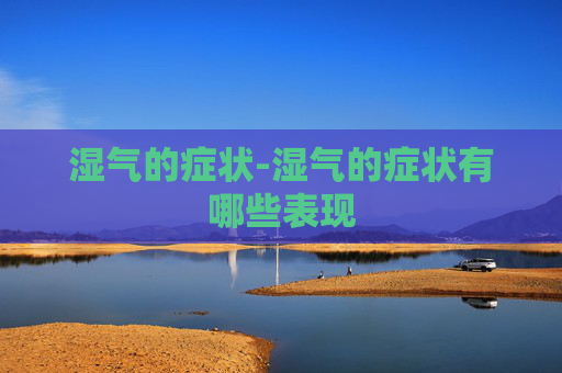 湿气的症状-湿气的症状有哪些表现
