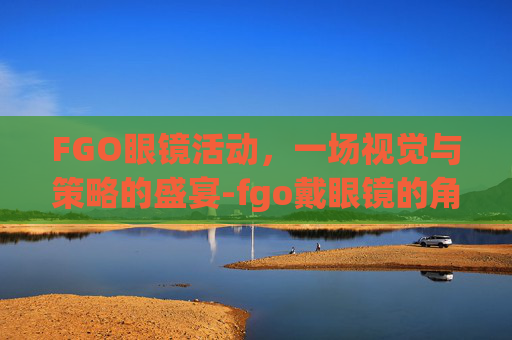 FGO眼镜活动，一场视觉与策略的盛宴-fgo戴眼镜的角色