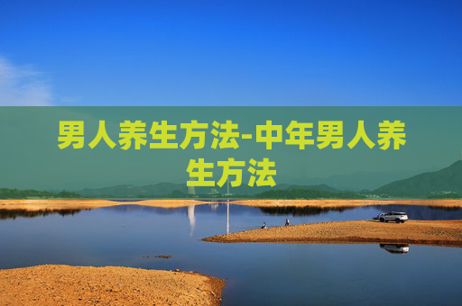 男人养生方法-中年男人养生方法