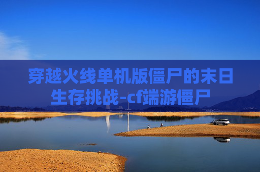 穿越火线单机版僵尸的末日生存挑战-cf端游僵尸