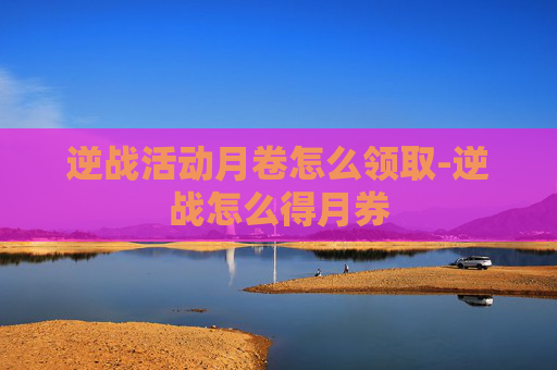 逆战活动月卷怎么领取-逆战怎么得月券