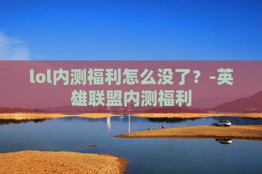 lol内测福利怎么没了？-英雄联盟内测福利